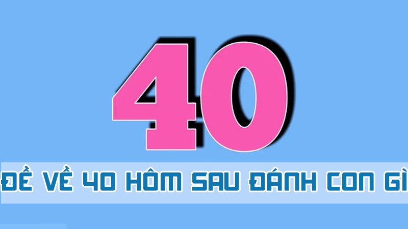 đề về 40 hôm sau đánh con gì theo âm dương