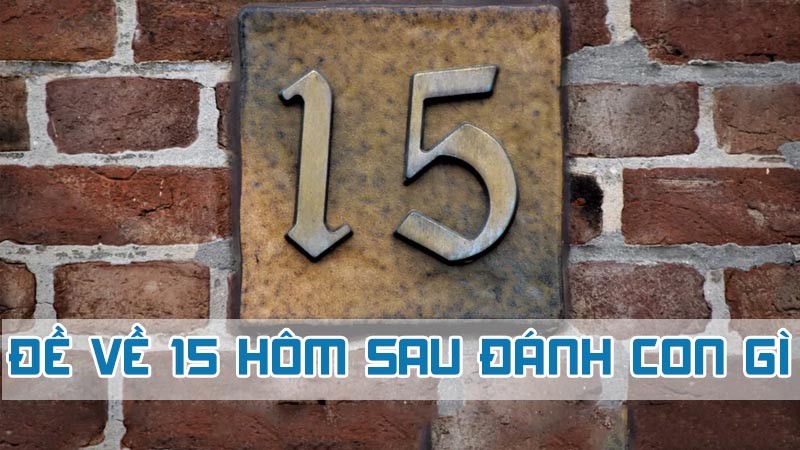 đề về 15 hôm sau đánh con gì chính xác