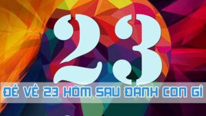 đề về 23 hôm sau đánh con gì ăn trọn tiền thưởng