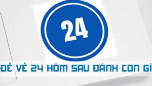 đề về 24 hôm sau đánh con gì may mắn nhất