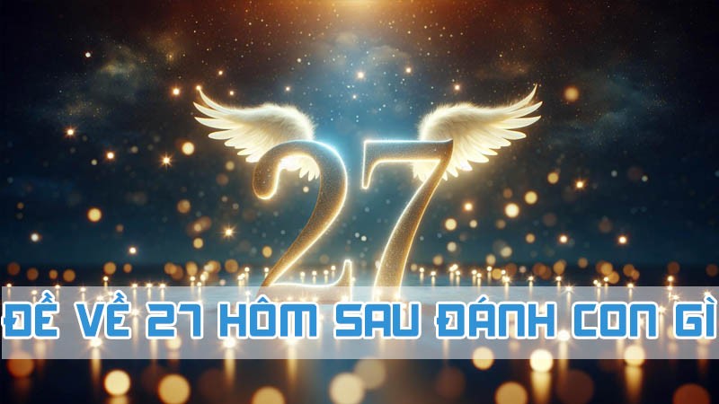 đề về 27 hôm sau đánh con gì soi cầu thống kê