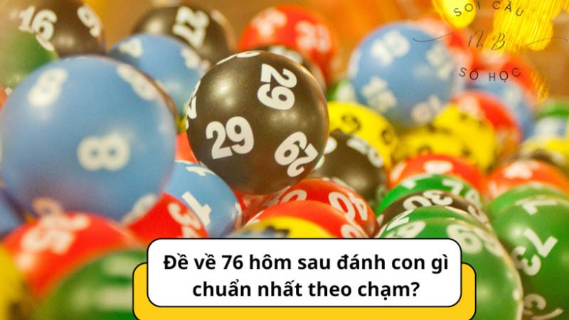 đề về 76 hôm sau đánh con gì soi cầu chạm