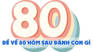 đề về 80 hôm sau đánh con gì 2024 mới