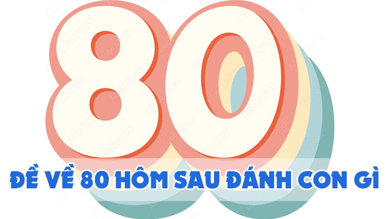 đề về 80 hôm sau đánh con gì 2024 mới