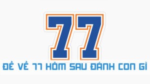 đề về 77 hôm sau đánh con gì 2024