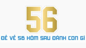 đề về 56 hôm sau đánh con gì kinh nghiệm