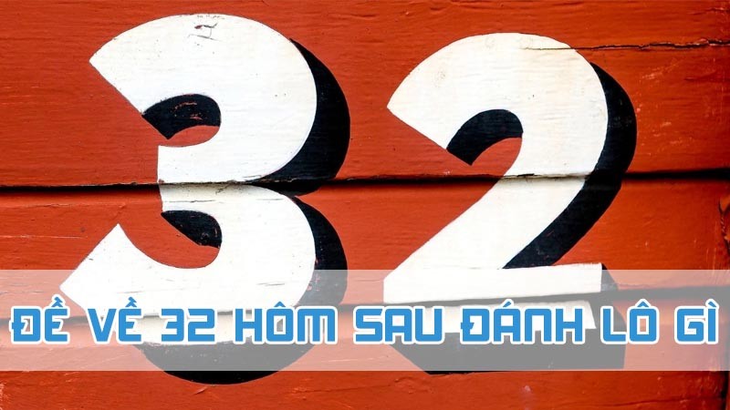 đề về 32 hôm sau đánh lô gì 2024