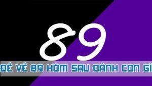 đề về 89 hôm sau đánh con gì theo truyền thống