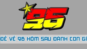 đề về 96 hôm sau đánh con gì chuẩn cầu