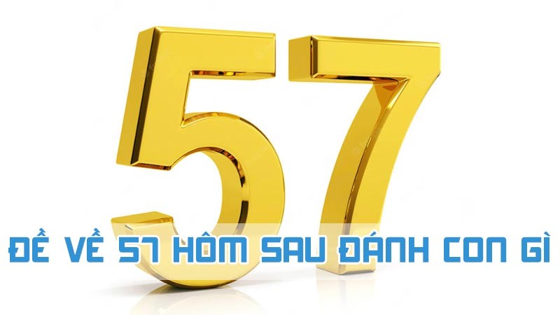 đề về 57 hôm sau đánh con gì 2024