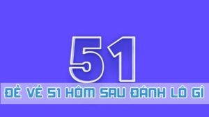 Đề về 51 hôm sau đánh con lô gì 2024