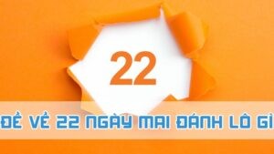 đề về 22 ngày mai đánh lô gì 2024