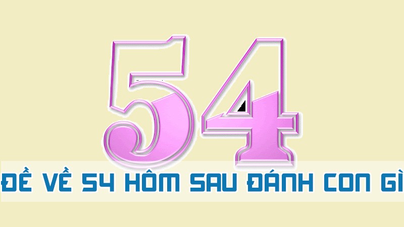 đề về 54 hôm sau đánh con gì nhận định chuẩn