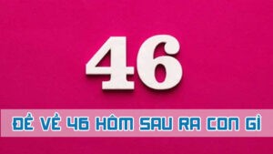 đề về 46 hôm sau ra con gì mới cho tân lô thủ