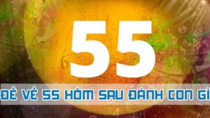 đề về 55 hôm sau đánh con gì theo giấc chiêm bao