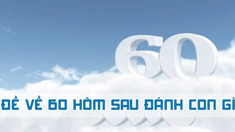 đề về 60 hôm sau đánh con gì theo số độc đắc