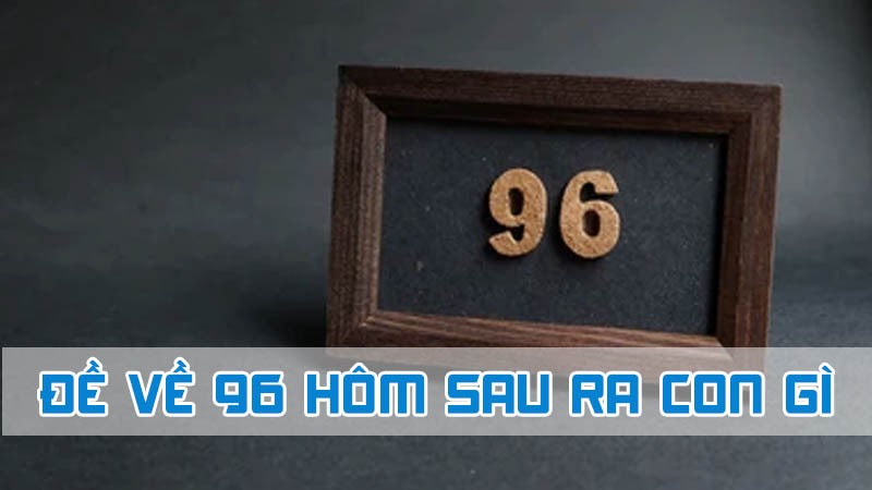 đề về 96 hôm sau ra con gì bằng giấc mơ