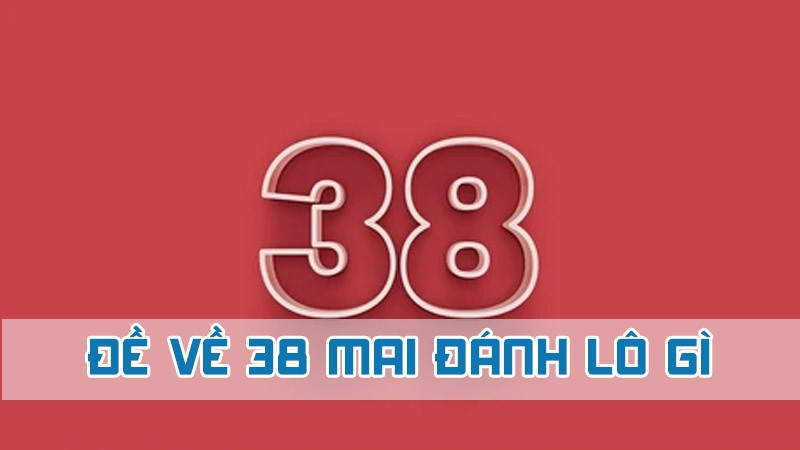 đề về 38 mai đánh lô gì dễ trúng