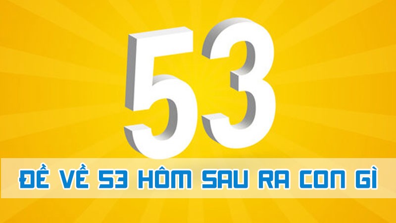 đề về 53 hôm sau ra con gì và lưu ý