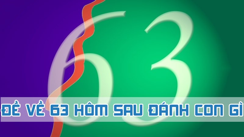 đề về 63 hôm sau đánh con gì và ý nghĩa tử vi